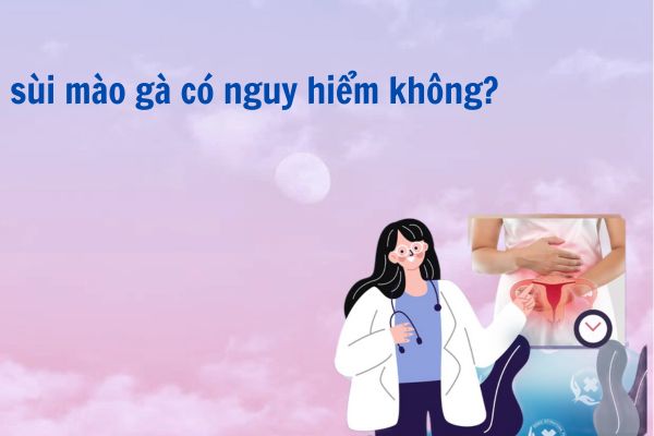 sùi mào gà có nguy hiểm không?
